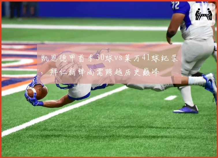 凯恩德甲首季30球vs莱万41球纪录，拜仁新锋尚需跨越历史巅峰