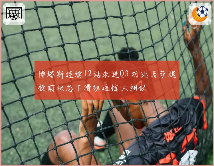 博塔斯连续12站未进Q3 对比马萨退役前状态下滑轨迹惊人相似