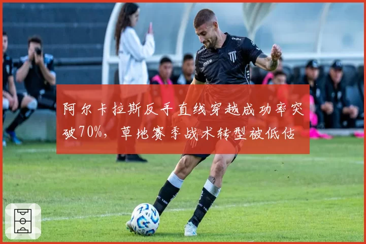 阿尔卡拉斯反手直线穿越成功率突破70%，草地赛季战术转型被低估