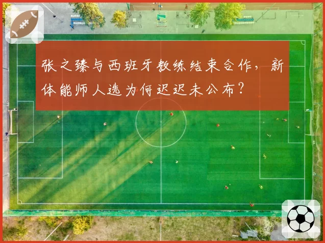 张之臻与西班牙教练结束合作，新体能师人选为何迟迟未公布？