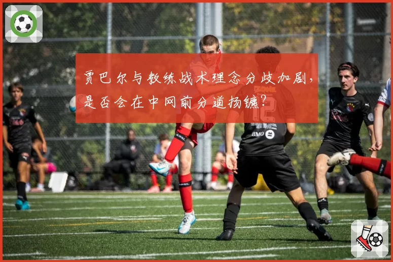 贾巴尔与教练战术理念分歧加剧，是否会在中网前分道扬镳？
