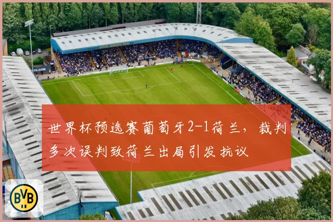 世界杯预选赛葡萄牙2-1荷兰，裁判多次误判致荷兰出局引发抗议