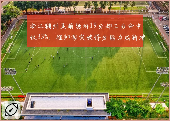 浙江稠州吴前场均19分却三分命中仅33%，程帅澎突破得分能力成新增长点
