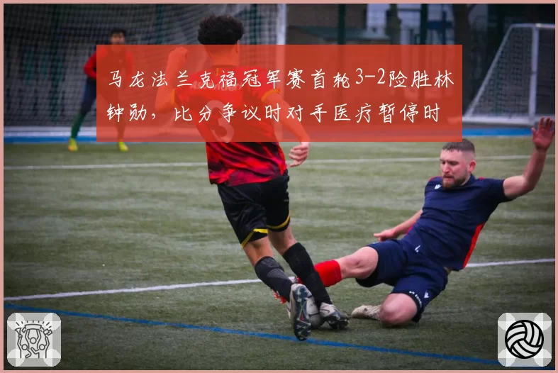 马龙法兰克福冠军赛首轮3-2险胜林钟勋，比分争议时对手医疗暂停时机被指战术性拖延引众怒？
