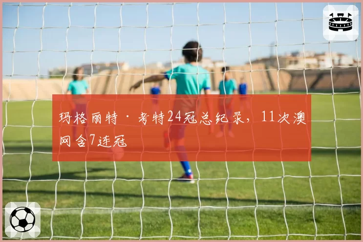 玛格丽特·考特24冠总纪录，11次澳网含7连冠