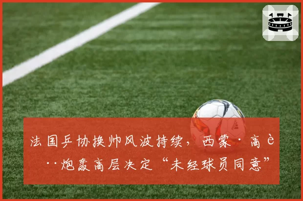 法国乒协换帅风波持续，西蒙·高茨炮轰高层决定“未经球员同意”