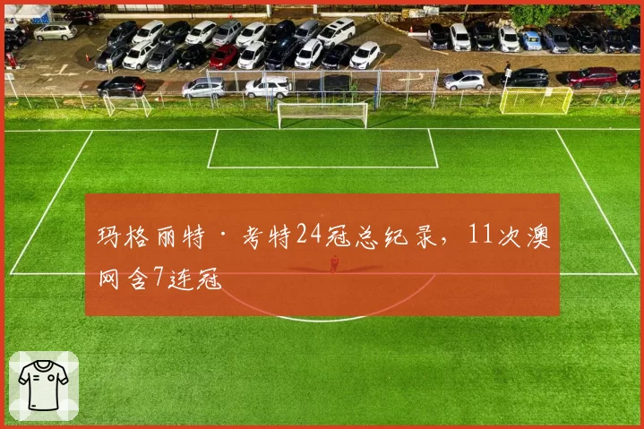 玛格丽特·考特24冠总纪录，11次澳网含7连冠